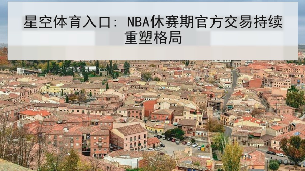 星空体育入口: NBA休赛期官方交易持续重塑格局